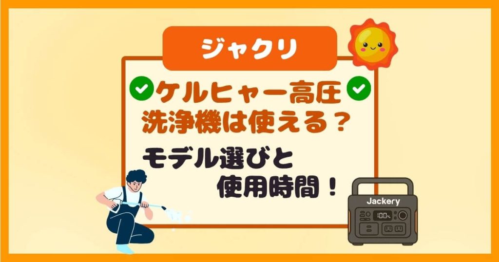 Jackeryポータブル電源でケルヒャー高圧洗浄機は使える？モデル選びと使用時間！