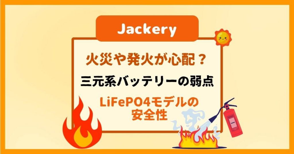 Jackery｜火災や発火が心配？三元系バッテリーの弱点とLiFePO4モデルの安全性を解説