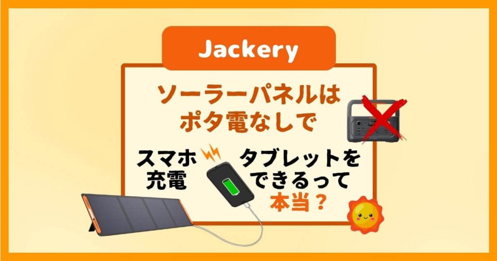 Jackeryのソーラーパネルはスマホ充電できる？USB-A／USB-C付きならポタ電なしでOK！
