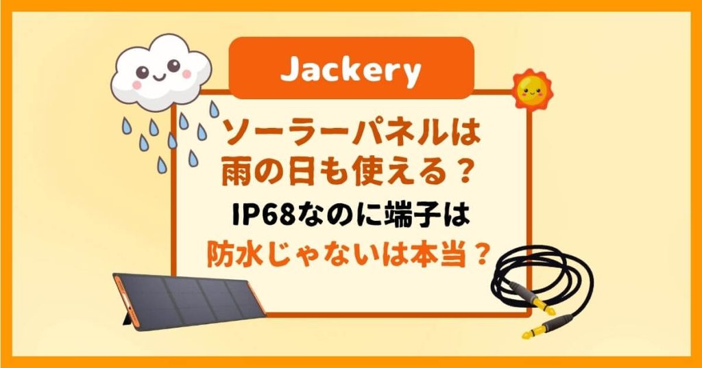 Jackeryのソーラーパネルは雨の日も使える？IP68なのに端子は防水じゃないは本当？