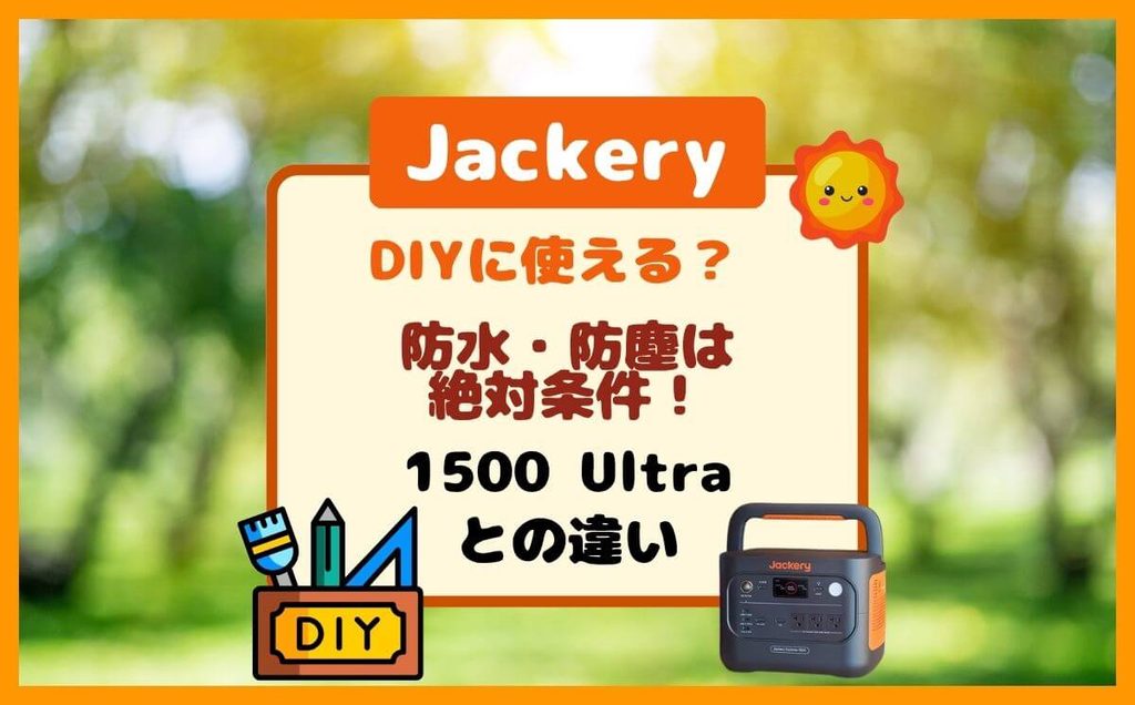 Jackery 1500 NewはDIYに使える? 防水・防塵は絶対条件!1500 Ultraとの違い