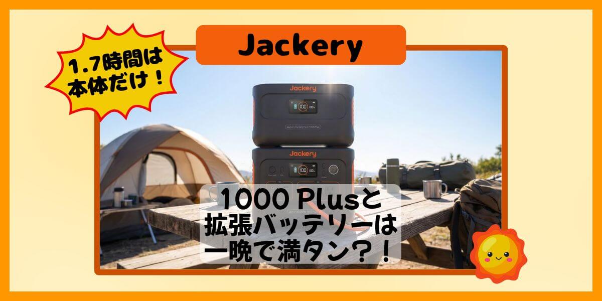 Jackery 1000 Plusと拡張バッテリーは一晩で満タン？充電時間1.7時間は本体だけ！