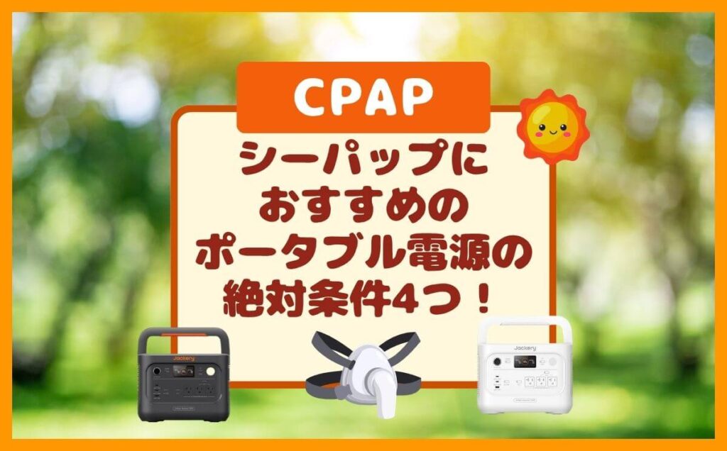 CPAPに使えるポータブル電源のおすすめは？外せない絶対条件4つ！（シーパップ）