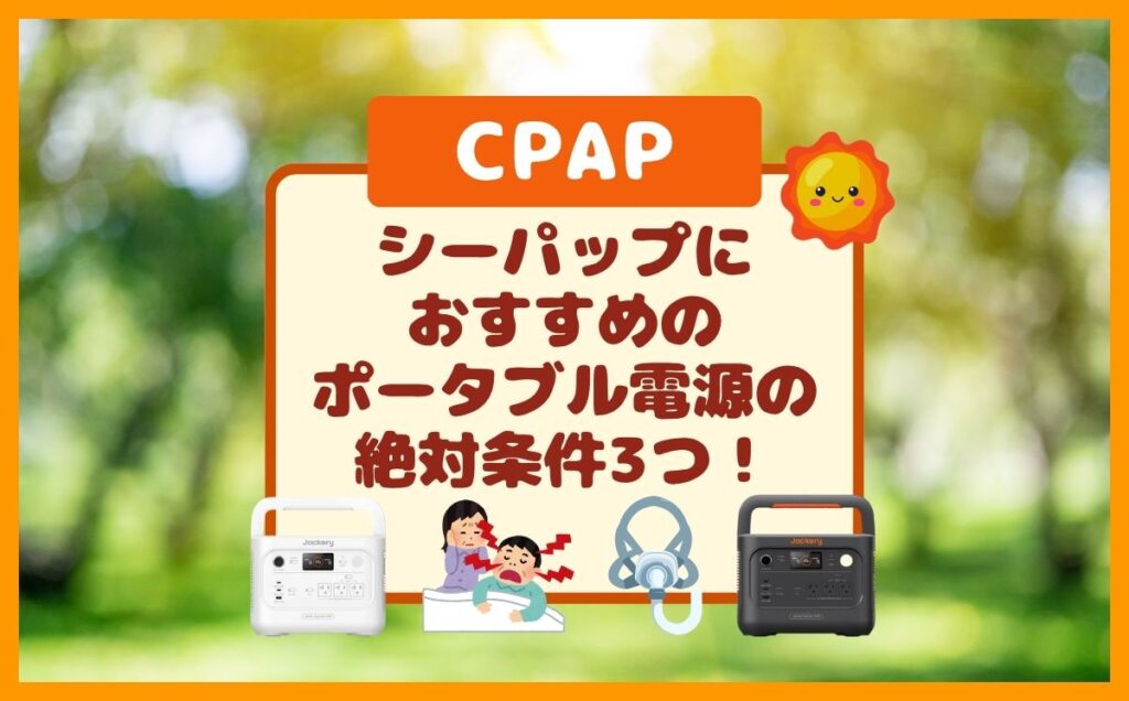 CPAPに使えるポータブル電源のおすすめは?外せない絶対条件3つ!(シーパップ)