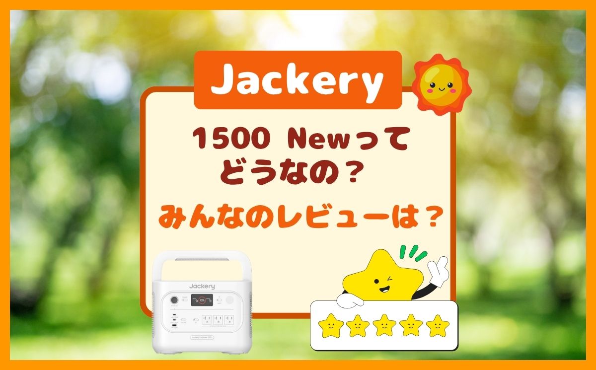 Jackery 1500 Newのレビューは？利用目的は防災？アウトドア？どんな人が使ってる？